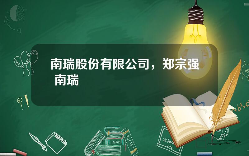 南瑞股份有限公司，郑宗强 南瑞